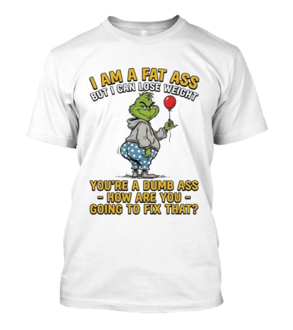 Grinch I Am A Fat Ass But I Can Lose Weight You're A Dumb Ass How Are You Going To Fix That T-Shirt