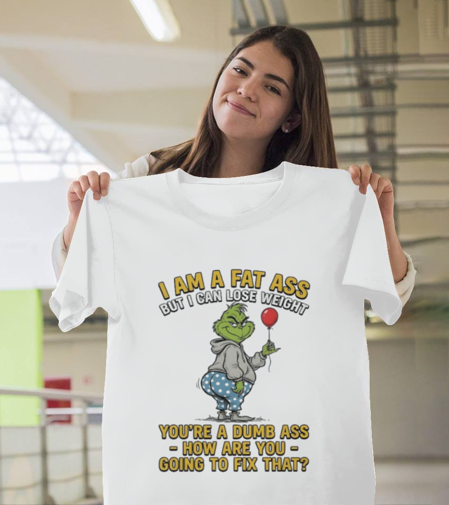 Grinch I Am A Fat Ass But I Can Lose Weight You're A Dumb Ass How Are You Going To Fix That T-Shirt