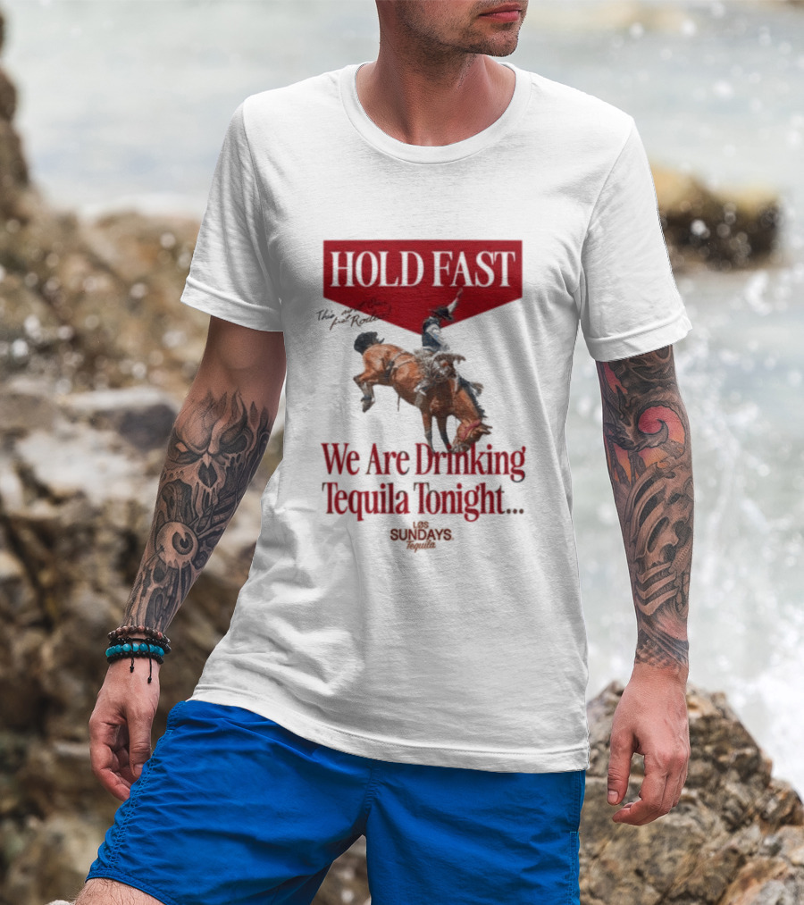 Hold Fast We Are Drinking Tequila Tonight Los Sundays T-Shirt