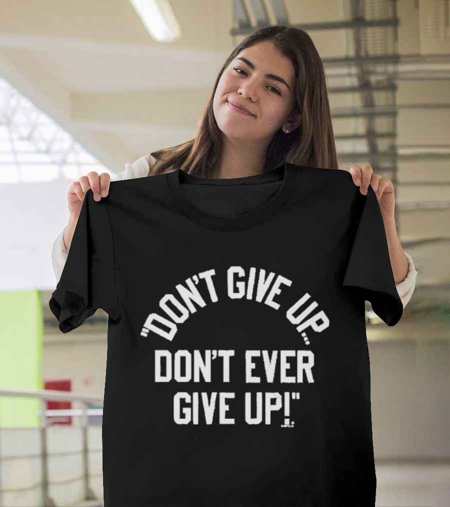 Don't Give Up Don't Ever Give Up Ships Free Inspiring Motivation T-Shirt