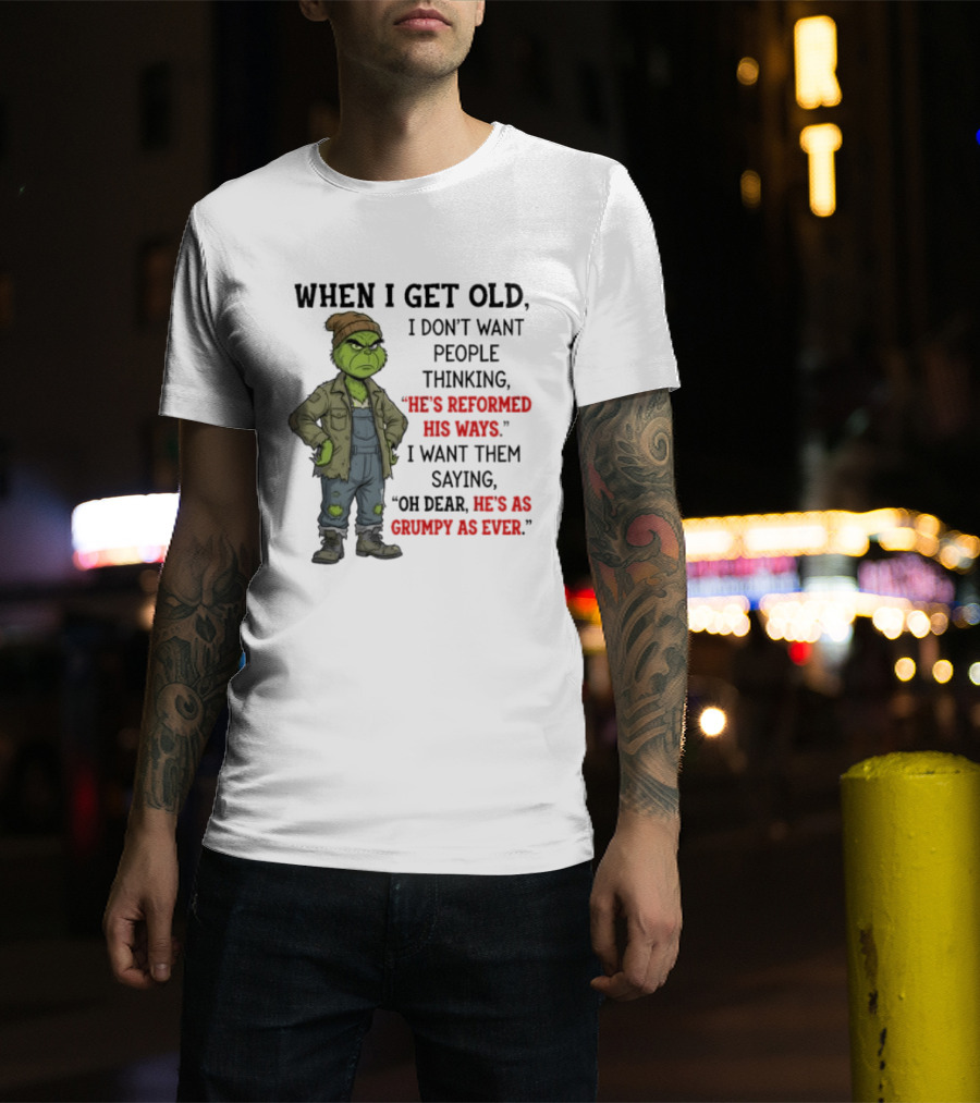 Grinch When I Get Old I Don't Want People Thinking He's Reformed His Ways Oh Dear He's As Grumpy As Ever T-Shirt