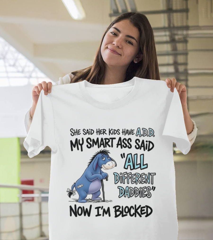 She Said Her Kids Have ADD My Smart Ass Said All Different Daddies Now I'm Blocked Eeyore T-Shirt
