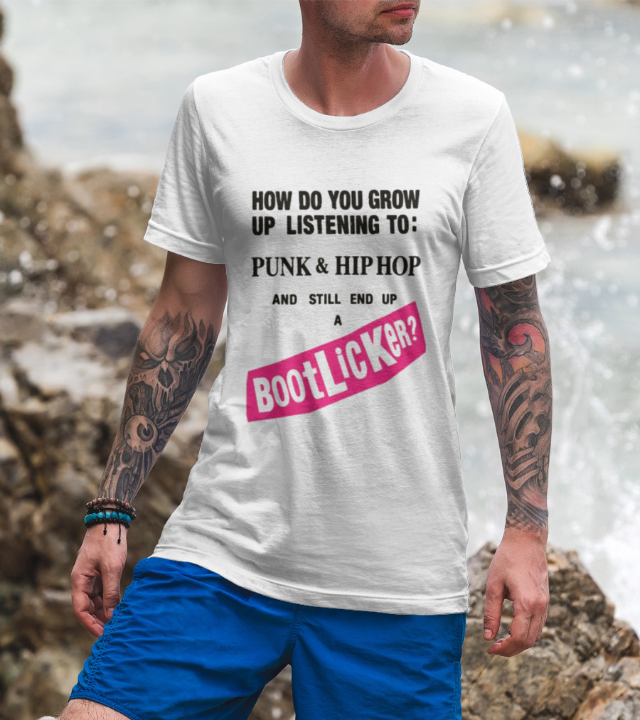 How Do You Grow Up Listening To Punk And Hip Hop And Still End Up A Bootlicker T-Shirt