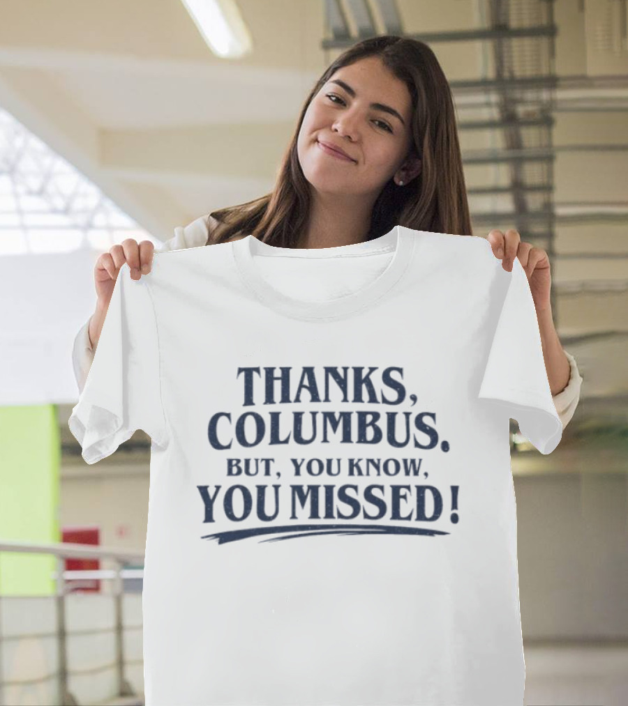 Thanks Columbus But You Know You Missed T-Shirt
