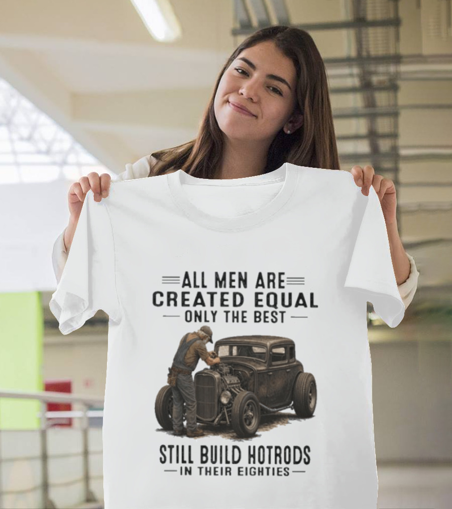 All Men Are Created Equal Only The Best Still Build Hotrods In Their Eighties Vintage Car T-Shirt