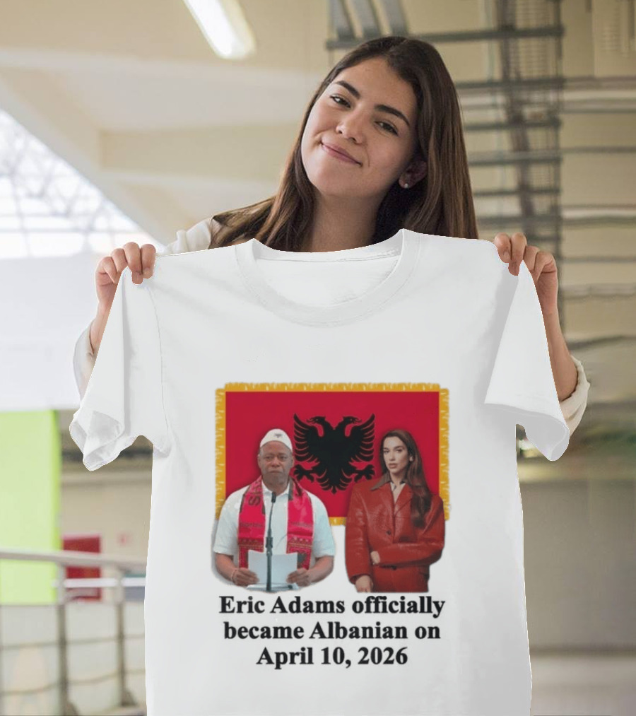 Eric Adams Becomes Albanian April 10 2026 with Flag and Figures T-Shirt