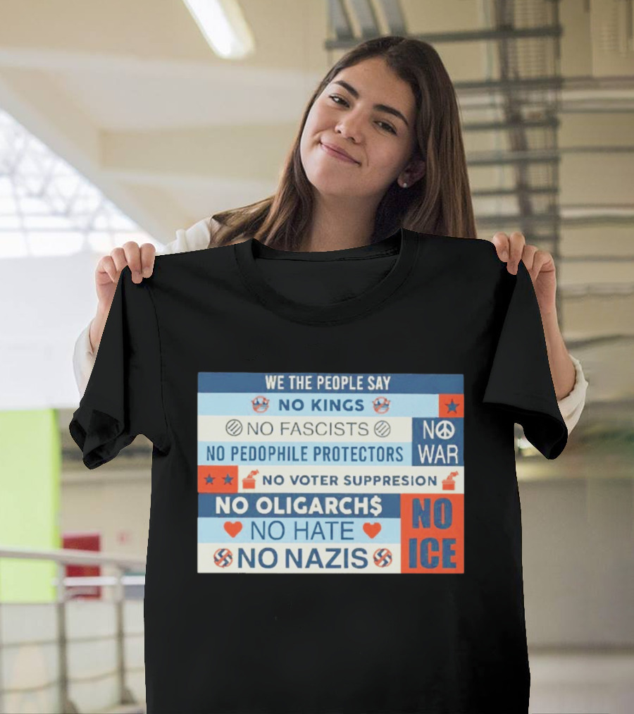 We The People Say No Kings No Fascists No Pedophile Protectors No War No Voter Suppression No Oligarchs No Hate No Nazis No ICE T-Shirt