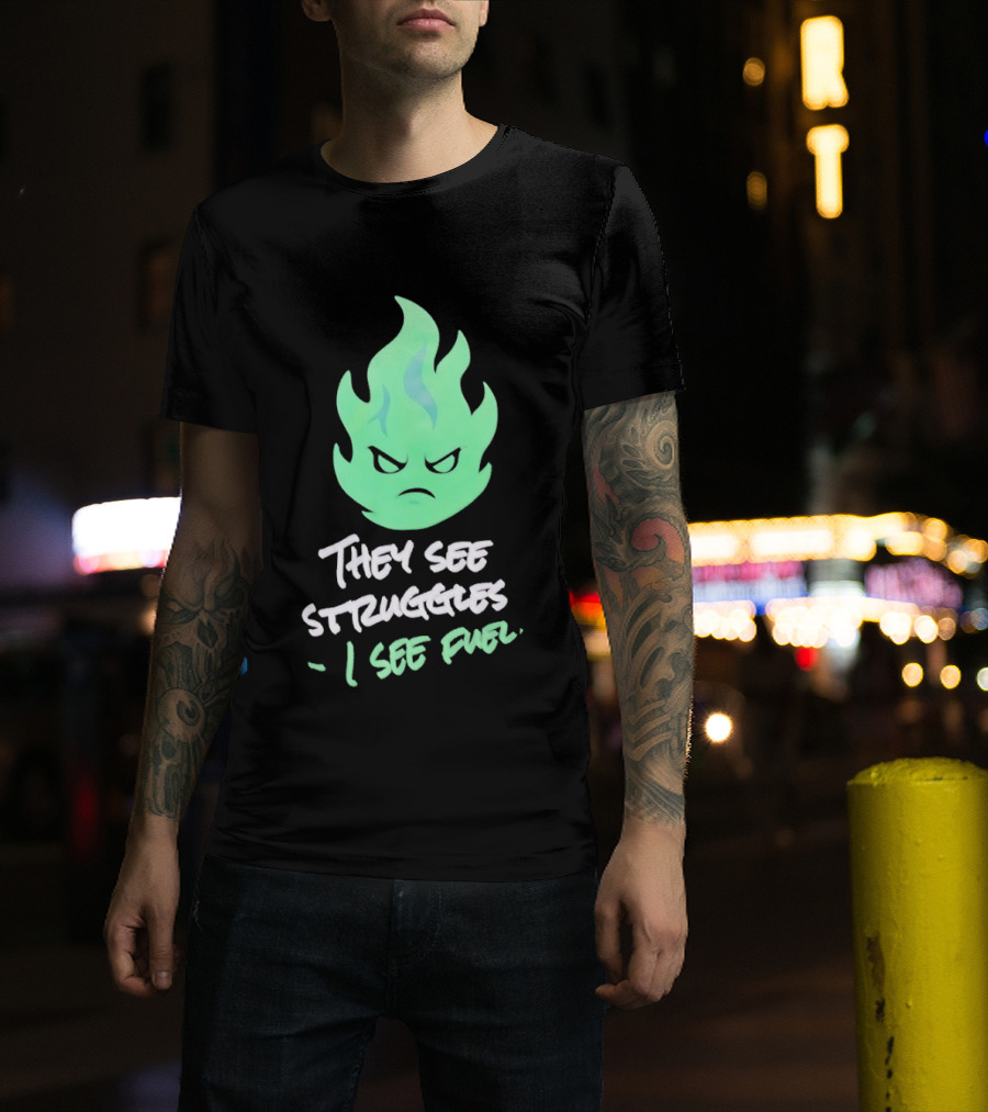 They See Struggles I See Fuel Angry Green Flame T-Shirt