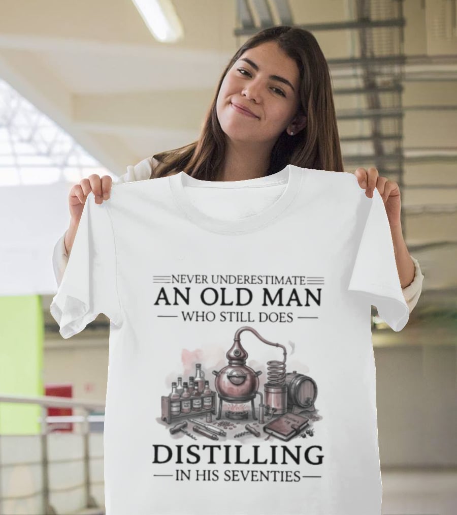 Never Underestimate An Old Man Who Still Does Distilling In His Seventies T-Shirt