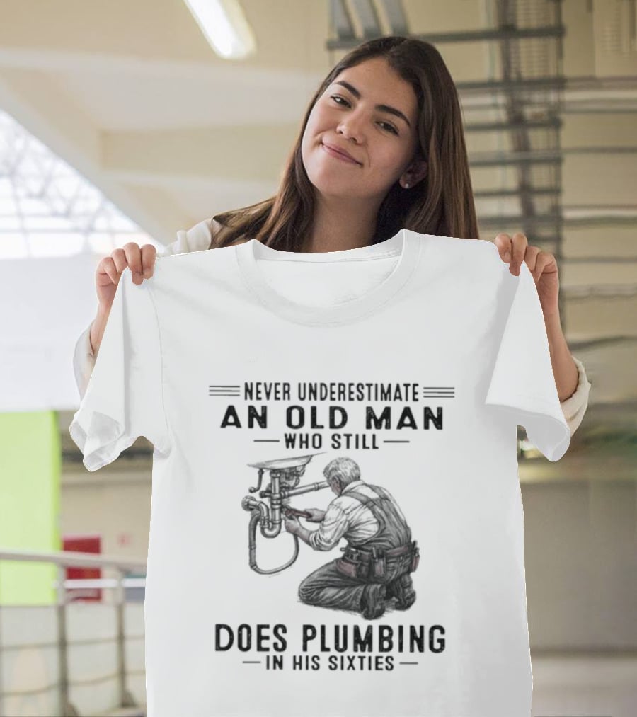 Never Underestimate An Old Man Who Still Does Plumbing In His Sixties T-Shirt