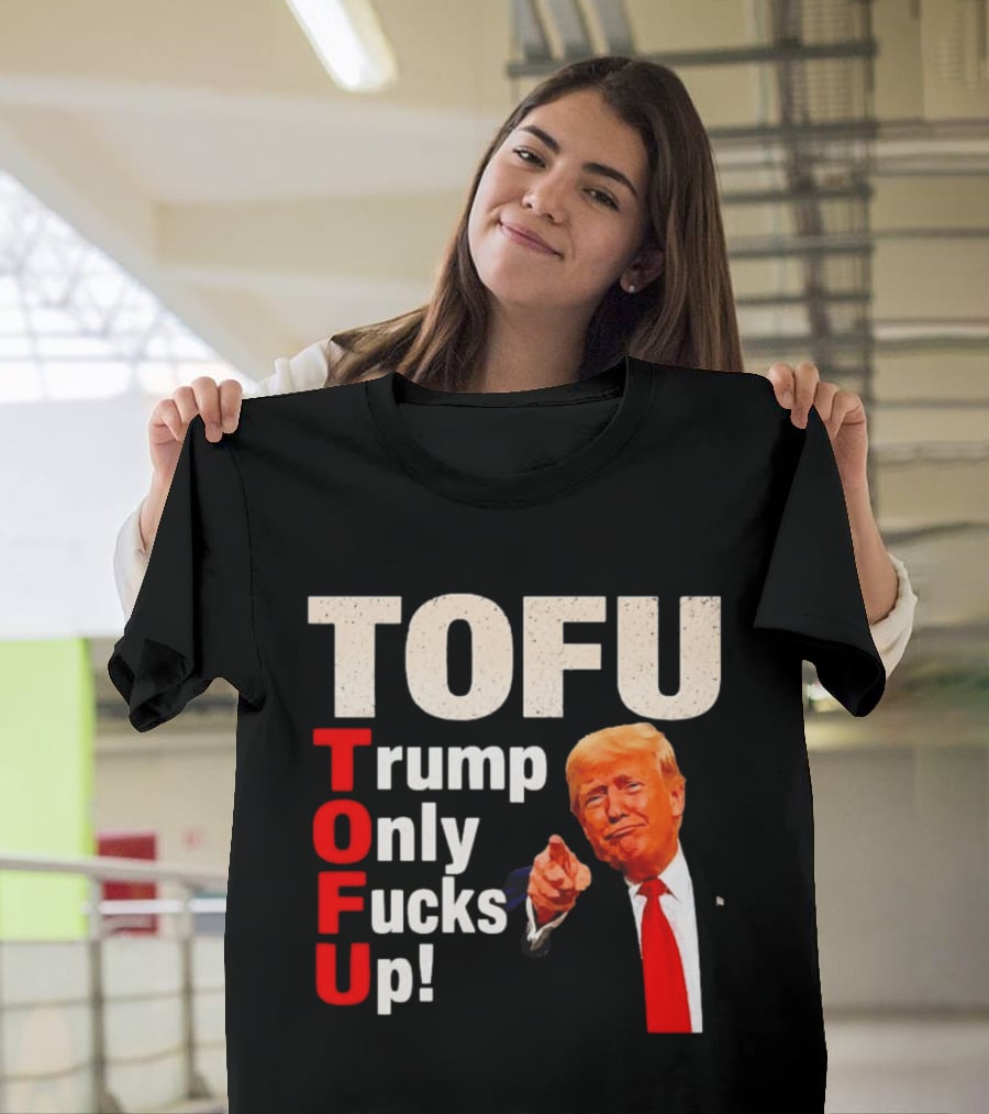 TOFU Trump Only Fucks Up Political Satire Humor T-Shirt