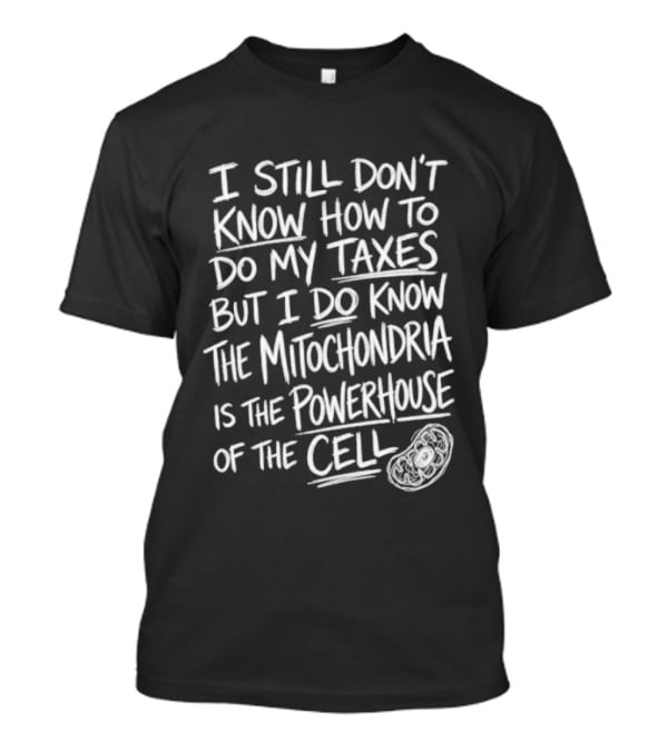 I Still Don't Know How To Do My Taxes But I Do Know The Mitochondria Is The Powerhouse Of The Cell T-Shirt