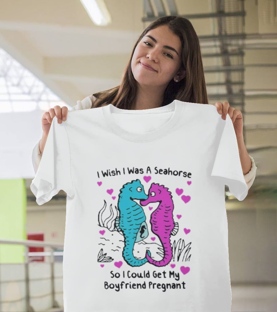 I Wish I Was A Seahorse So I Could Get My Boyfriend Pregnant Cute Seahorse Couple Heart T-Shirt
