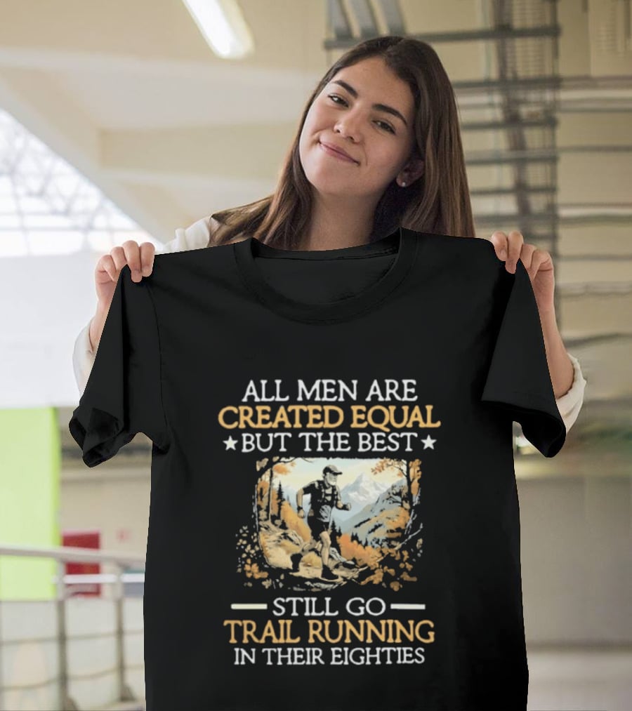 All Men Are Created Equal But The Best Still Go Trail Running In Their Eighties T-Shirt
