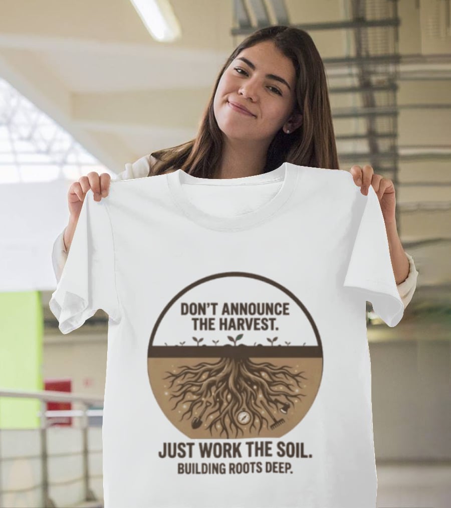 Don't Announce The Harvest Just Work The Soil Building Roots Deep T-Shirt