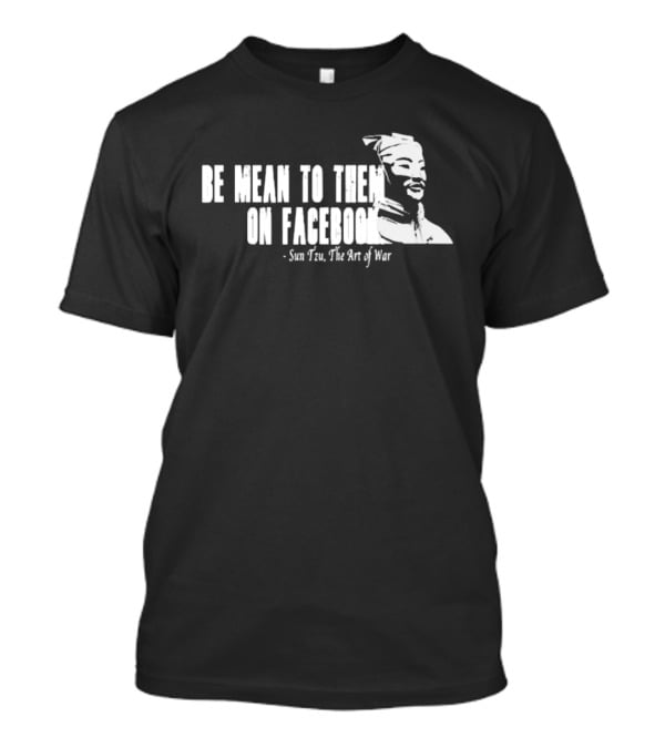 Be Mean To Them On Facebook Sun Tzu The Art Of War T-Shirt