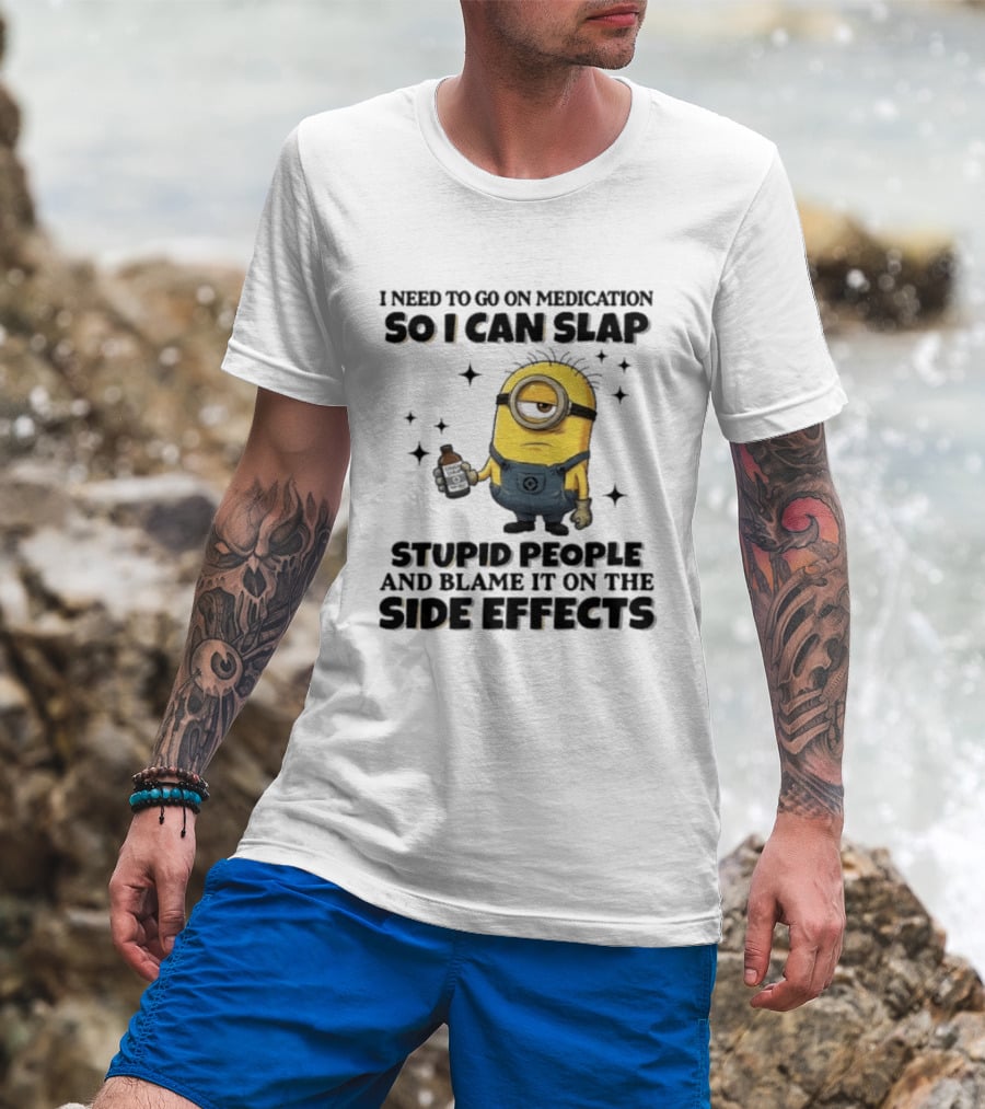 Minion I Need To Go On Medication So I Can Slap Stupid People And Blame It On The Side Effects T-Shirt