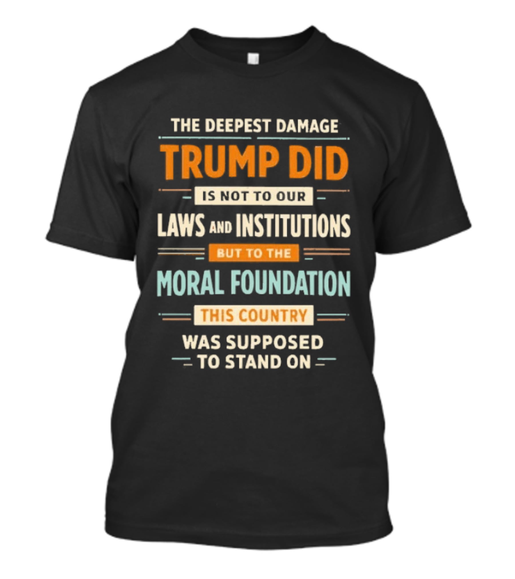 The Deepest Damage TRump Did Moral Foundation This Country Was Supposed To Stand On T-Shirt