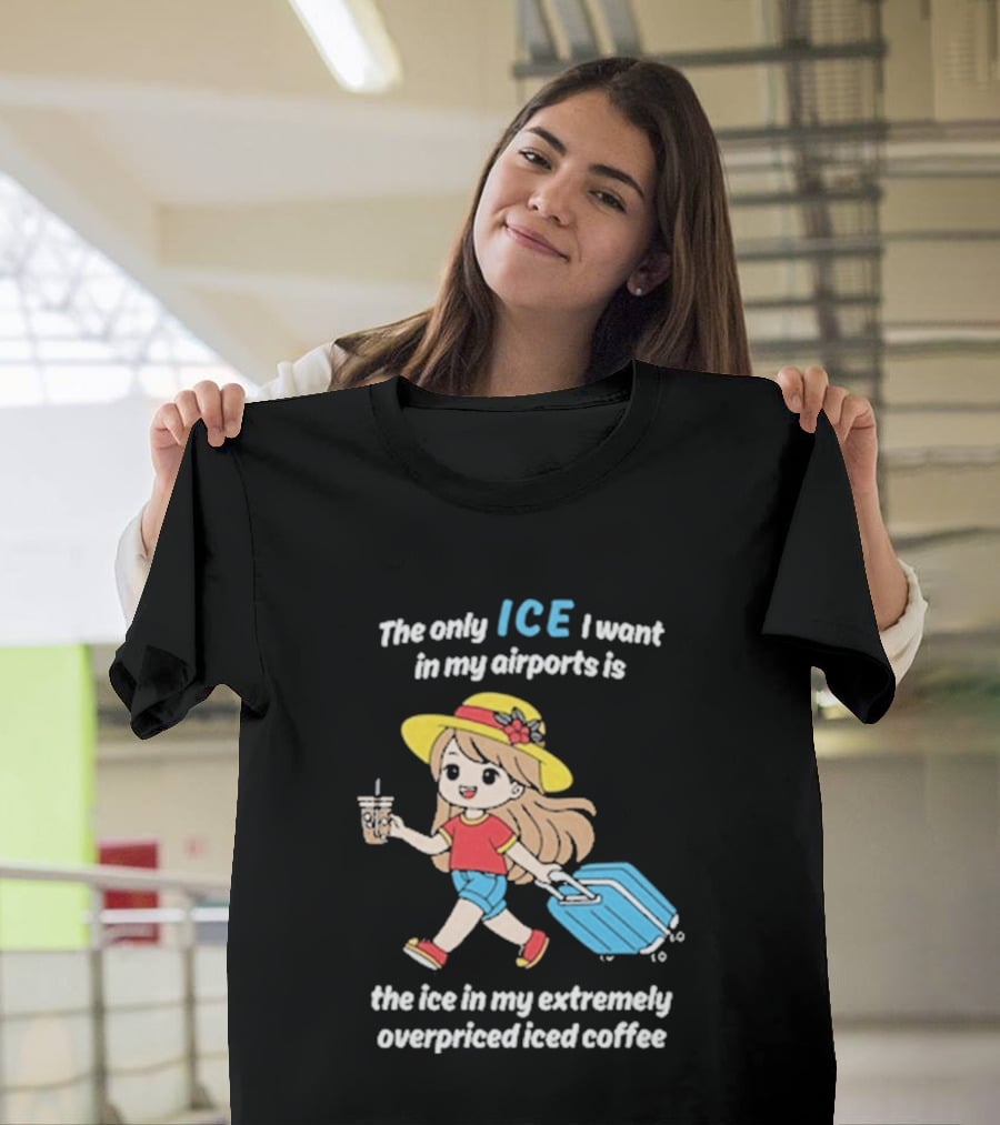 The Only Ice I Want In My Airports Is The Ice In My Extremely Overpriced Iced Coffee Cute Girl Traveler With Suitcase T-Shirt