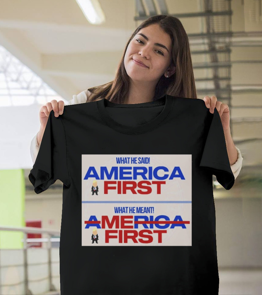 What He Said America First What He Meant America First Donald Trump T-Shirt