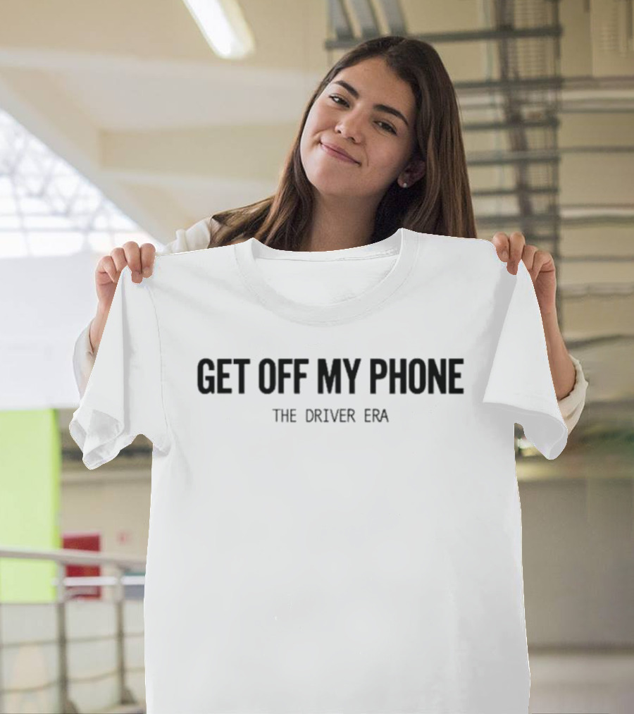 Get Off My Phone The Driver Era T-Shirt