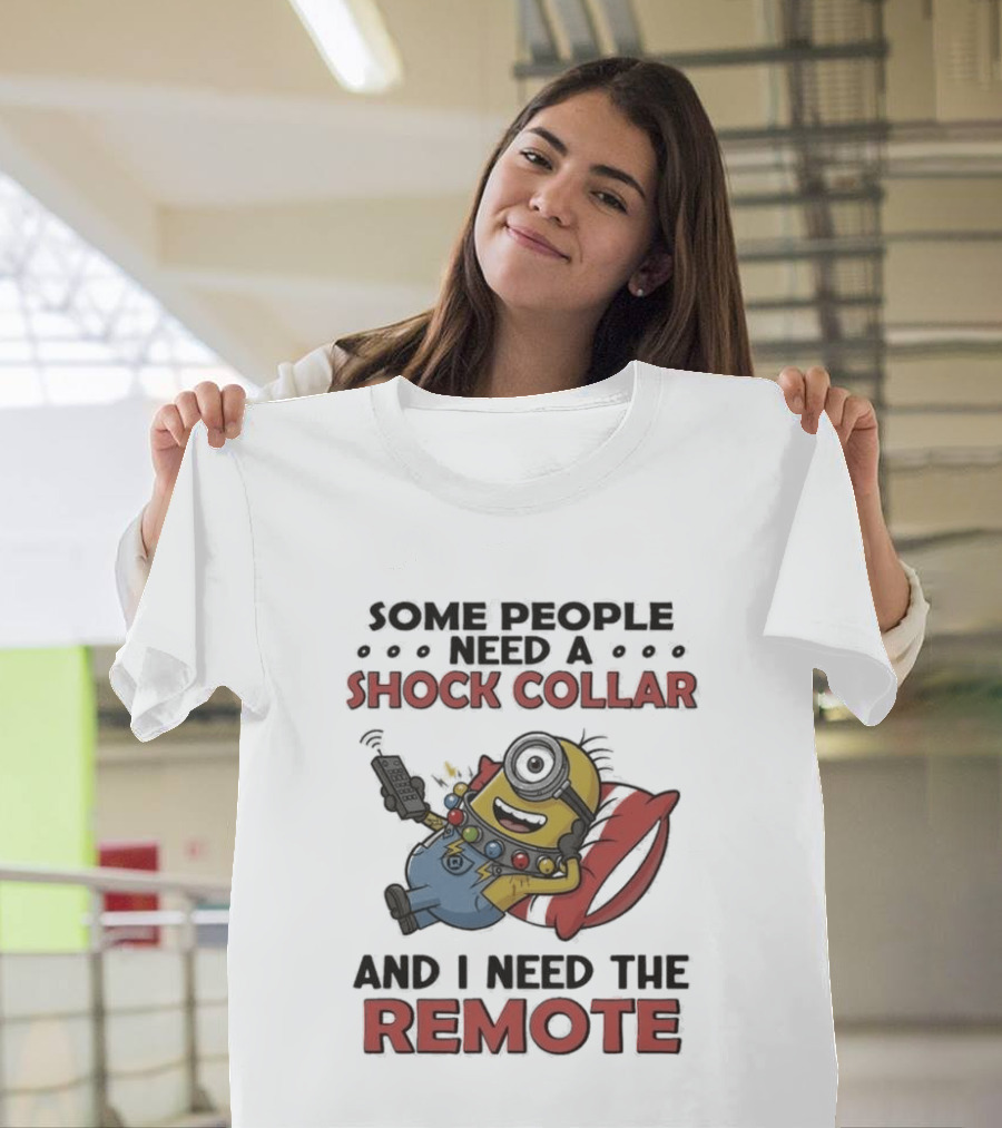 Minions Some People Need A Shock Collar And I Need The Remote T-Shirt