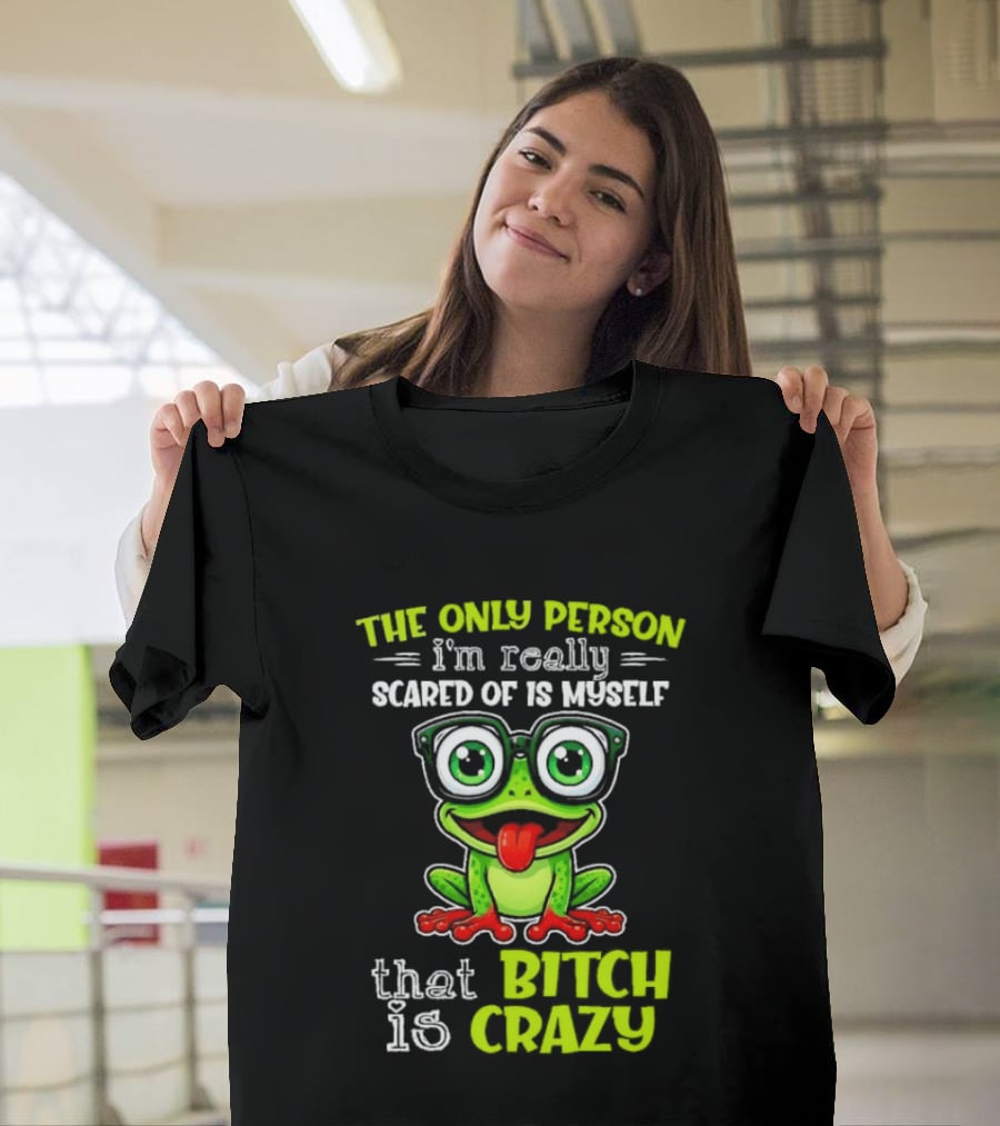 The Only Person I'm Really Scared Of Is Myself That Bitch Is Crazy Frog T-Shirt