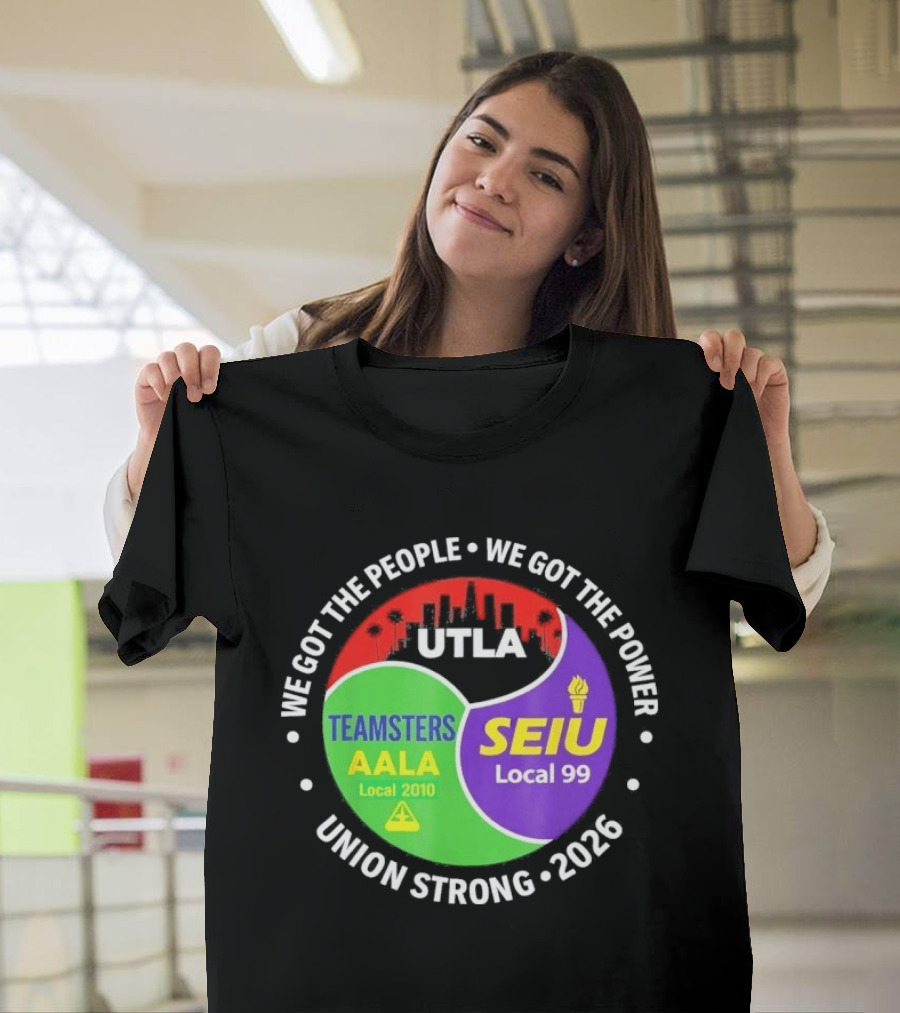 We Got The People We Got The Power UTLA SEIU Teamsters AALA Local 2010 Local 99 Union Strong 2026 T-Shirt