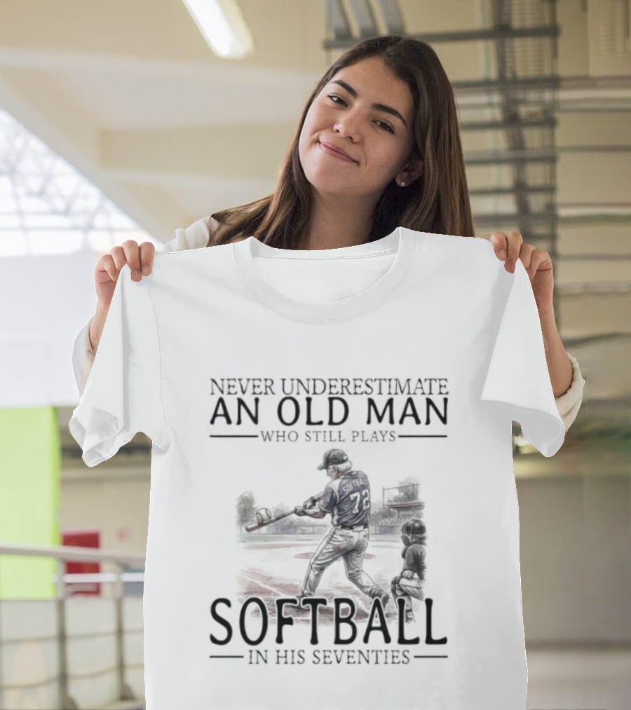 Never Underestimate An Old Man Who Still Plays Softball In His Seventies T-Shirt