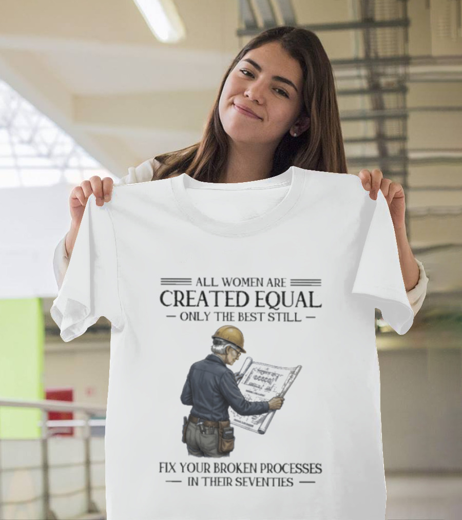 All Women Are Created Equal Only The Best Still Fix Your Broken Processes In Their Seventies T-Shirt