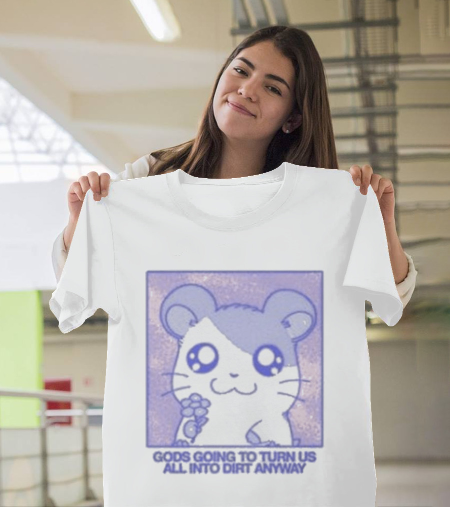 Gods Going To Turn Us All Into Dirt Anyway Cute Flower Holding T-Shirt