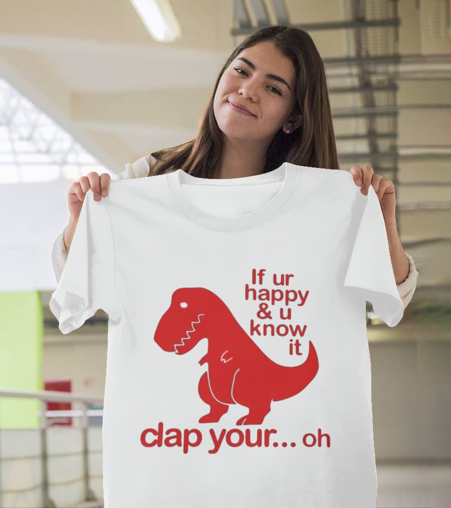 If Ur Happy & U Know It Clap Your Oh Dinosaur Humor T-Shirt