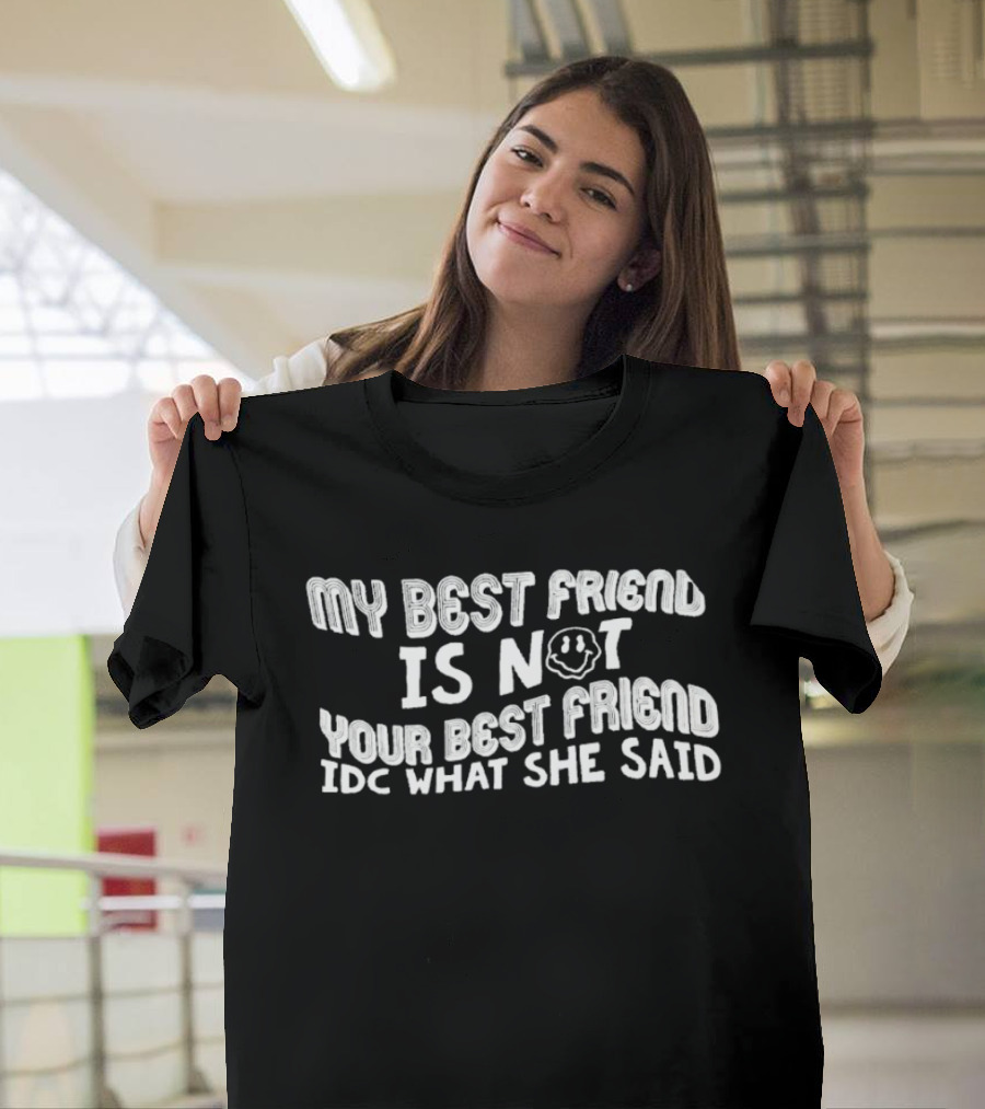 My Best Friend Is Not Your Best Friend IDC What She Said Smiley Face T-Shirt