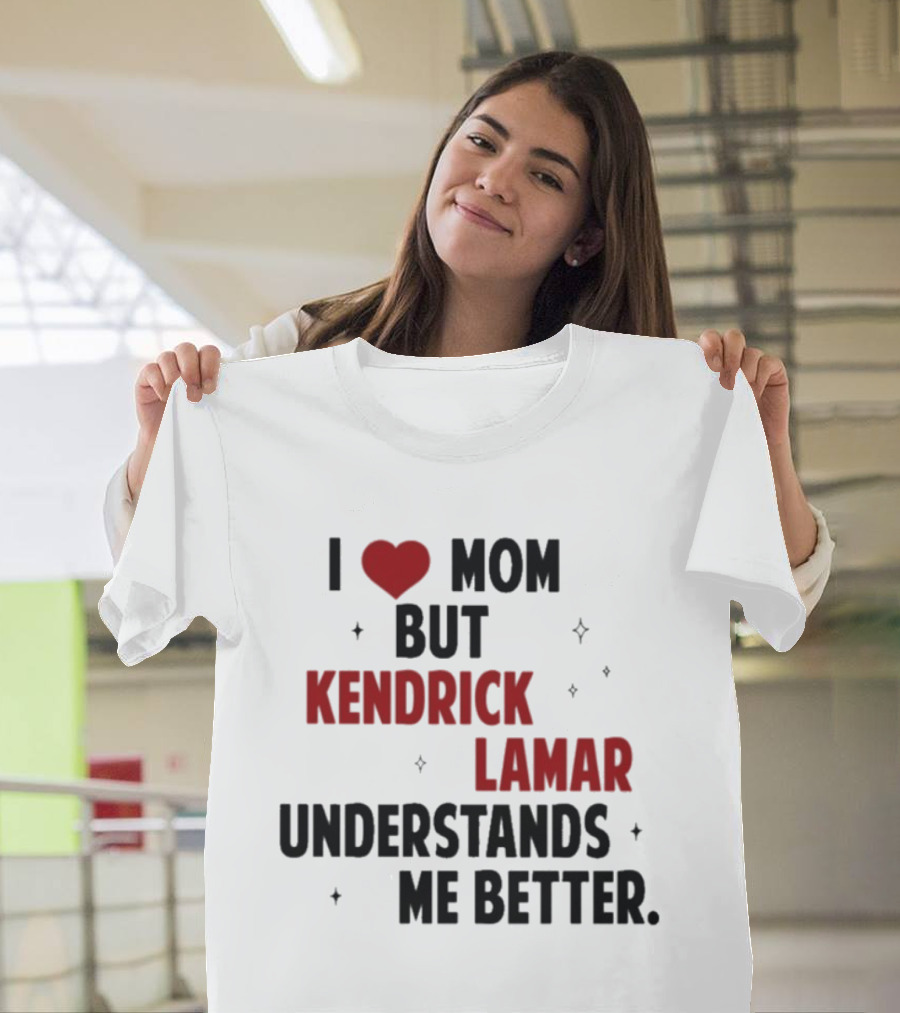 I Love Mom But Kendrick Lamar Understands Me Better T-Shirt