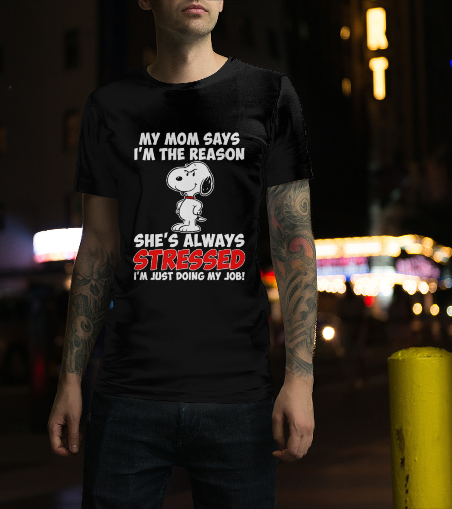 My Mom Says I'm The Reason She's Always Stressed I'm Just Doing My Job With Snoopy T-Shirt
