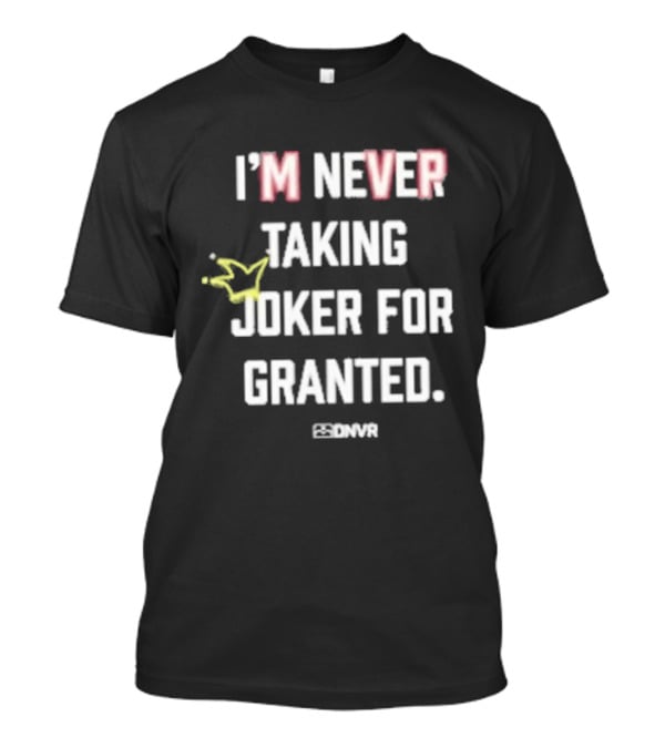 I'm Never Taking Joker For Granted Denver Nugget Fans T-Shirt