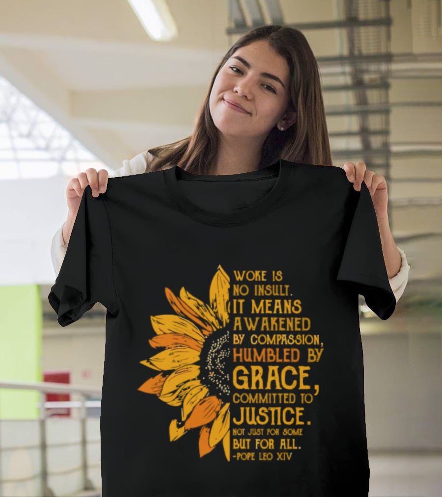 Woke Is No Insult It Means Awakened By Compassion Grace Justice Sunflower T-Shirt
