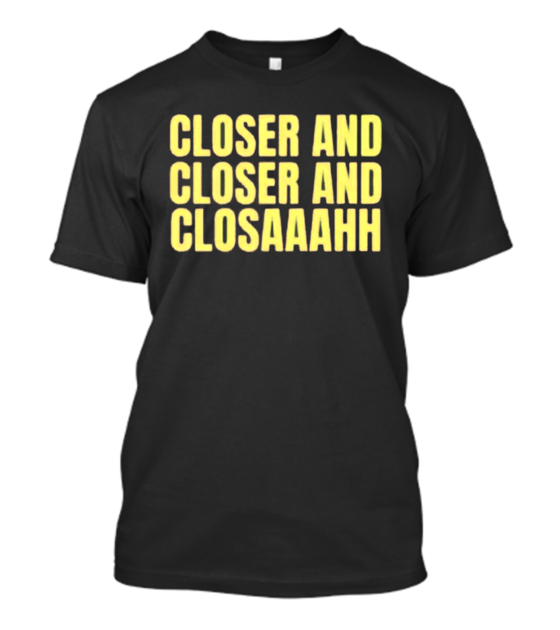 Closer And Closer And Closaaahh Textual T-Shirt