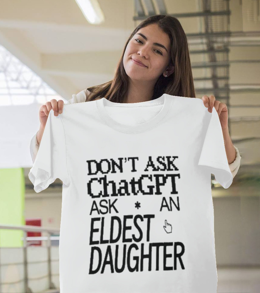Don't Ask ChatGPT Ask An Eldest Daughter T-Shirt