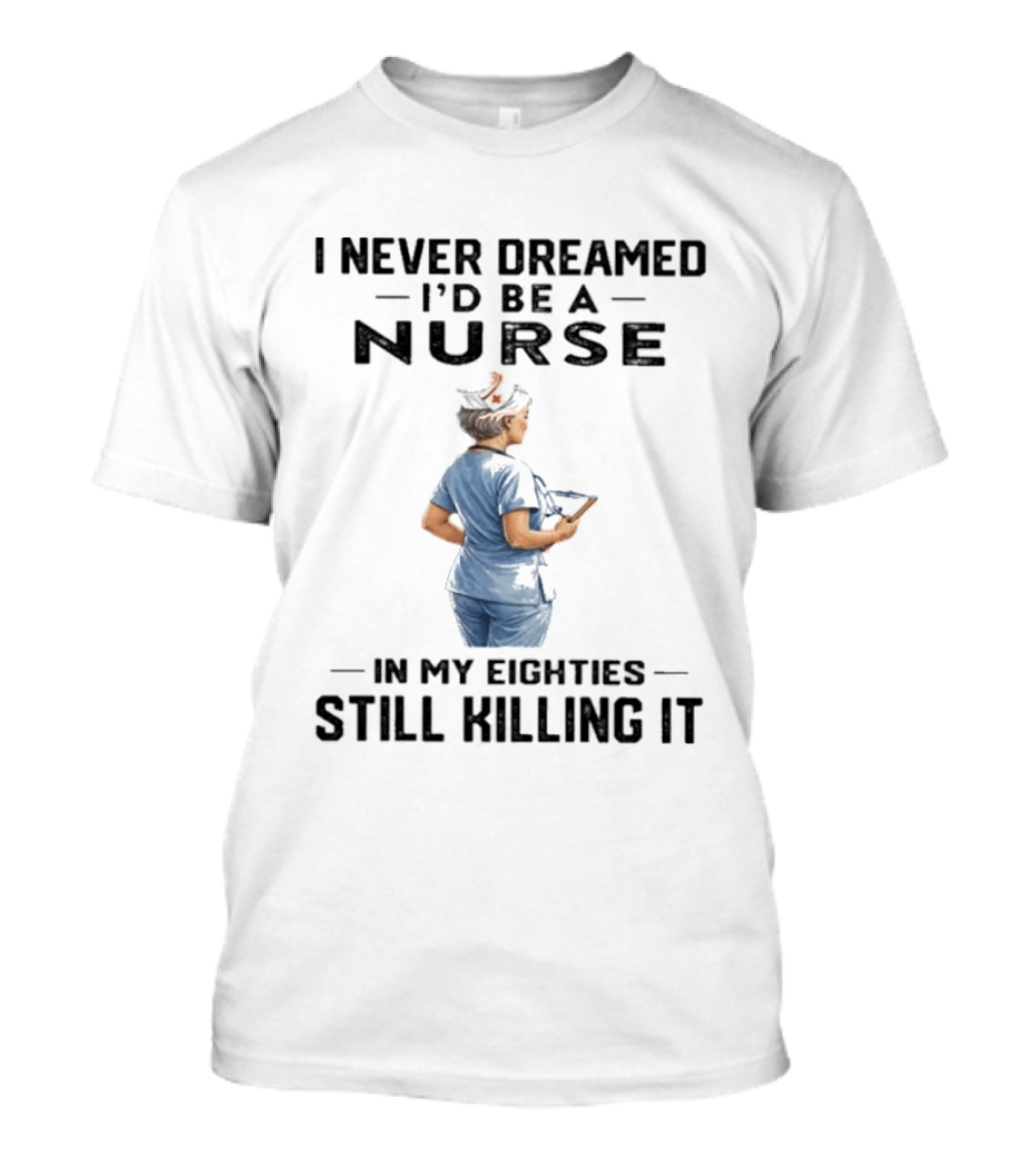 I Never Dreamed I'd Be A Nurse In My Eighties Still Killing It T-Shirt
