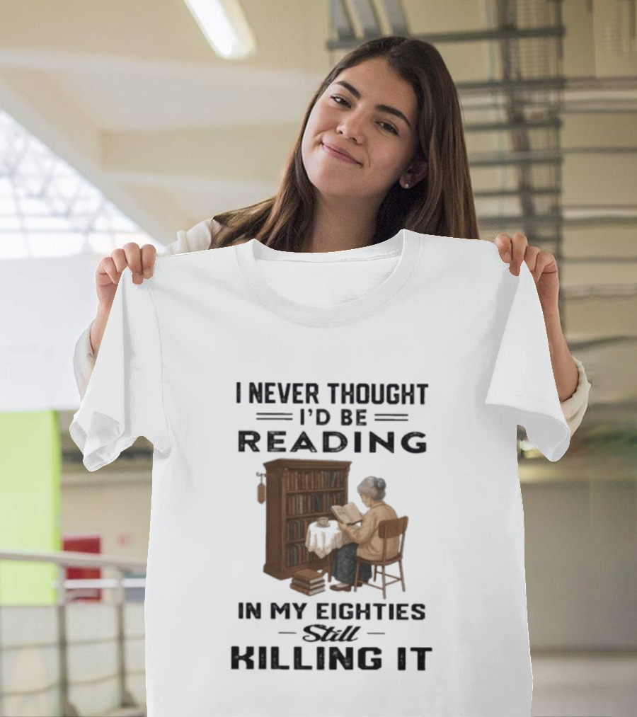 I Never Thought I'd Be Reading In My Eighties Still Killing It T-Shirt
