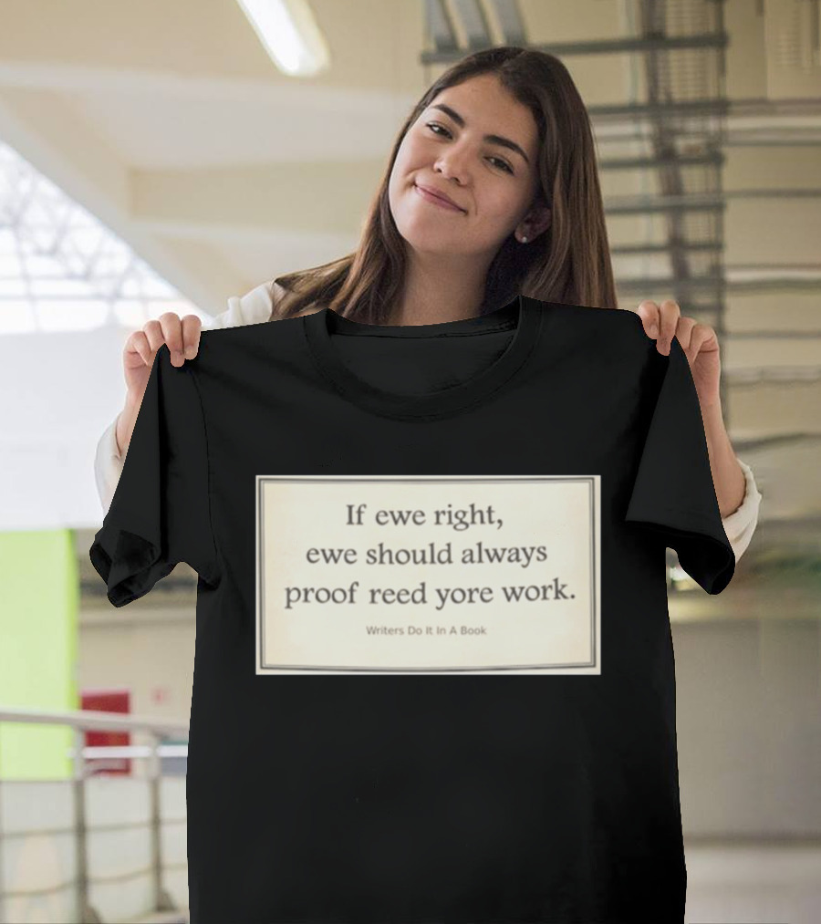 If Ewe Right Ewe Should Always Proof Reed Yore Work Writers Do It In A Book T-Shirt