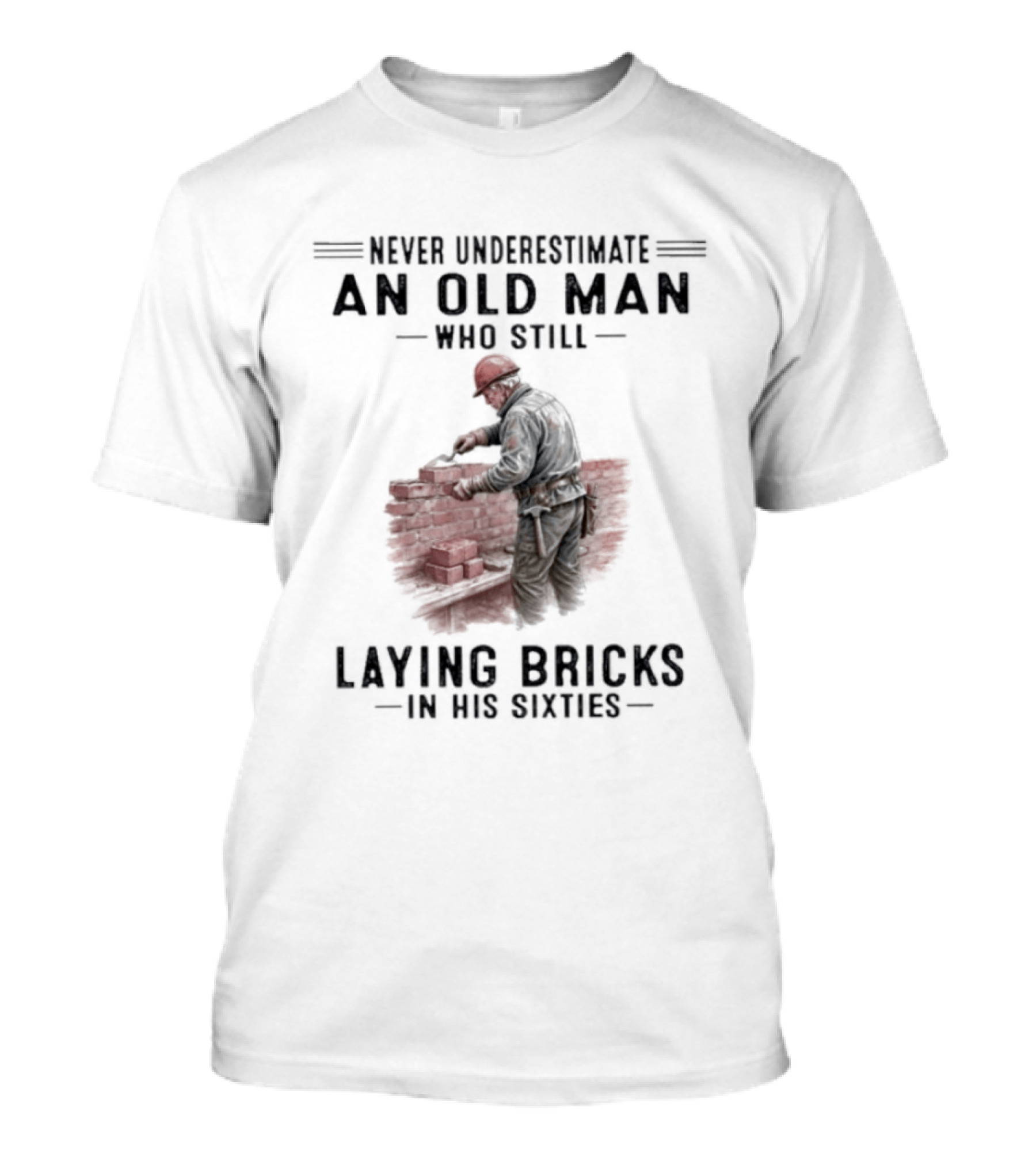 Never Underestimate An Old Man Who Still Laying Bricks In His Sixties T-Shirt
