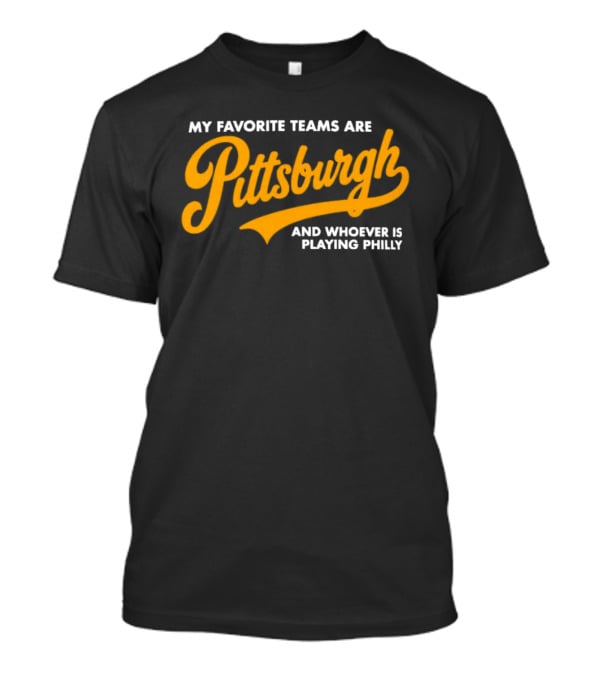 My Favorite Teams Are Pittsburgh And Whoever Is Playing Philly T-Shirt