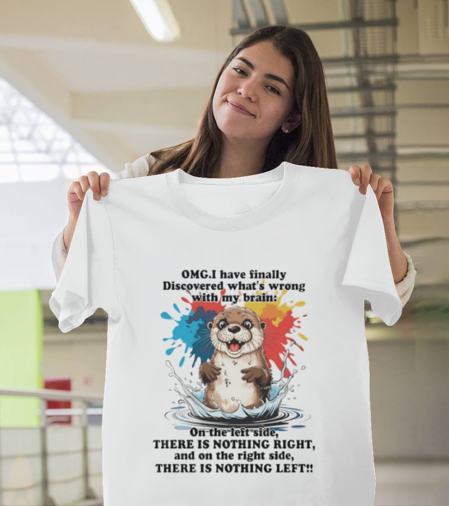 OMG I Have Finally Discovered What's Wrong With My Brain Otter On The Left Side There Is Nothing Right And On The Right Side There Is Nothing Left T-Shirt