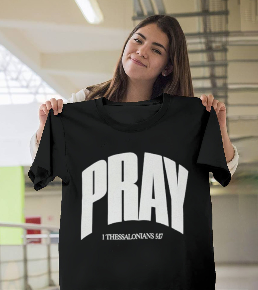 Pray 1 Thessalonians 5 17 Biblical Encouragement T-Shirt