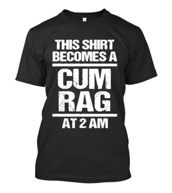 This Becomes A Cum Rag At 2 Am T-Shirt