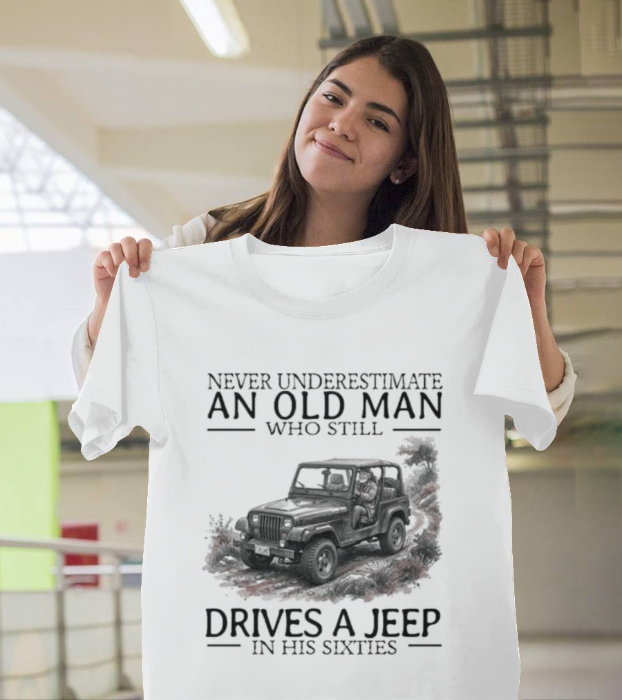 Never Underestimate An Old Man Who Still Drives A Jeep In His Sixties T-Shirt