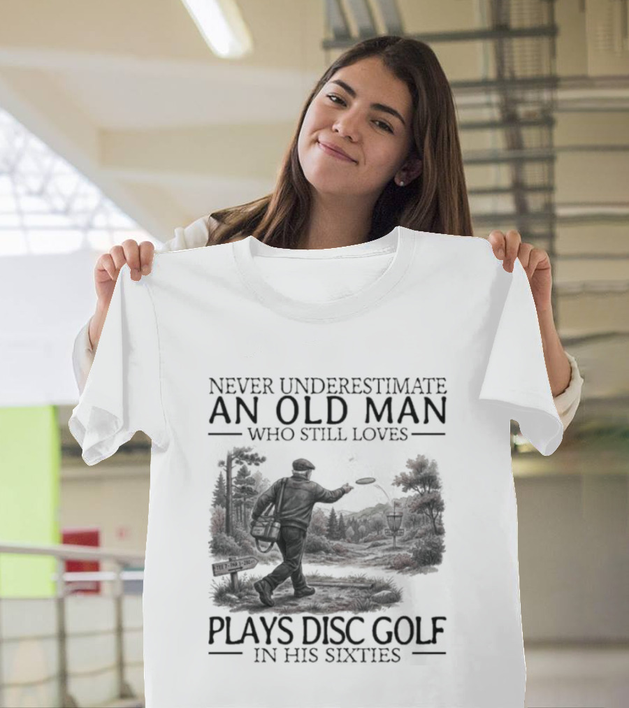 Never Underestimate An Old Man Who Plays Disc Golf In His Sixties T-Shirt