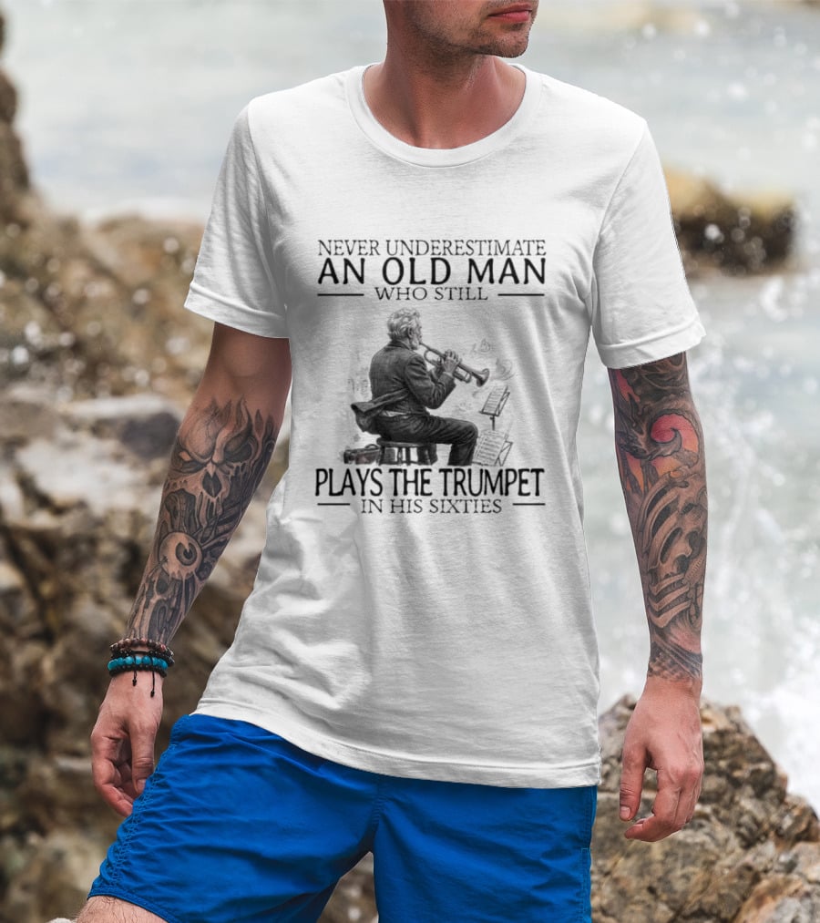 Never Underestimate An Old Man Who Still Plays The Trumpet In His Sixties T-Shirt